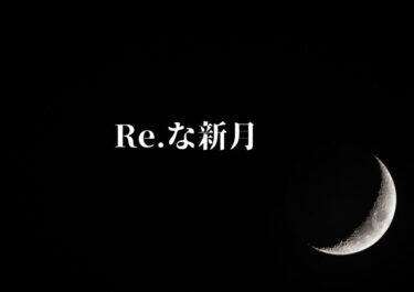 Re. がいっぱいのおとめ座新月