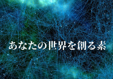 あなたの世界を創る「素」